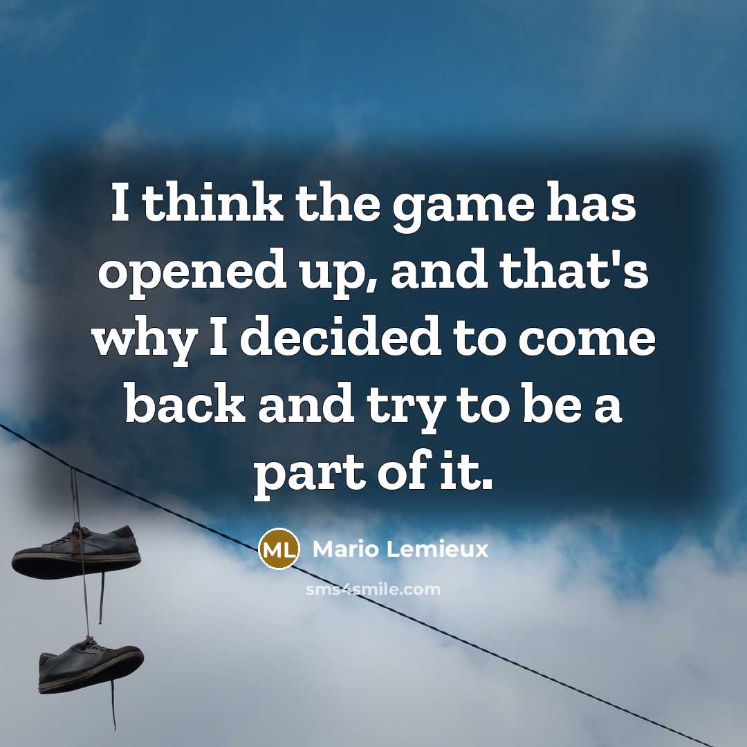 “I think the game has opened up, and that's why I decided to come back and try to be a part of it.” quote by Mario Lemieux
