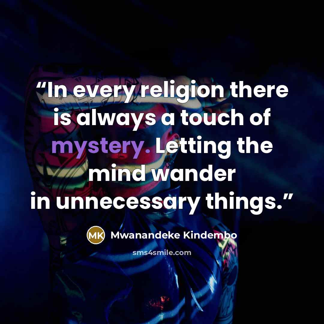 “In every religion there is always a touch of mystery. Letting the mind wander in unnecessary things.” quote by Mwanandeke Kindembo