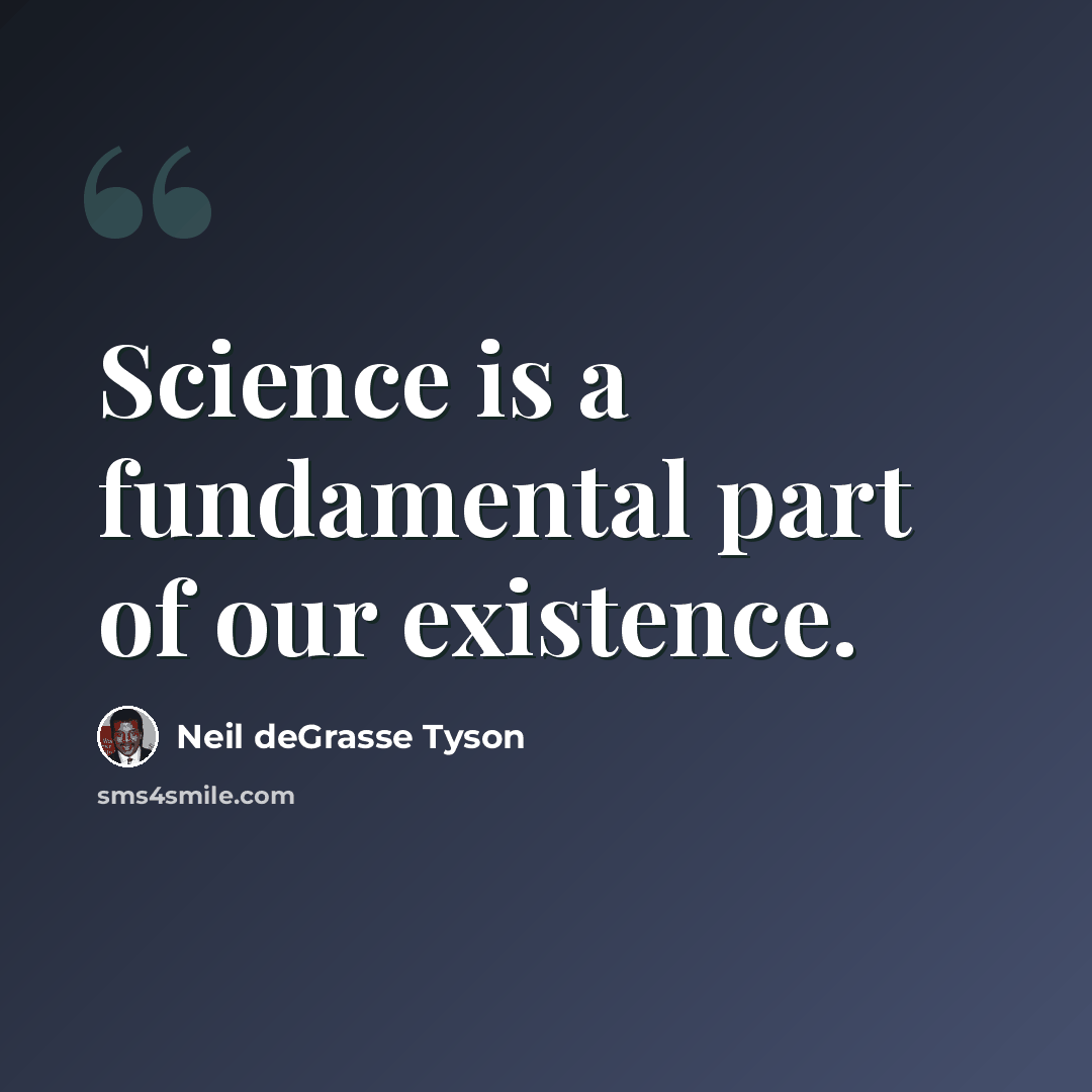 “Science is a fundamental part of our existence.” quote by Neil deGrasse Tyson