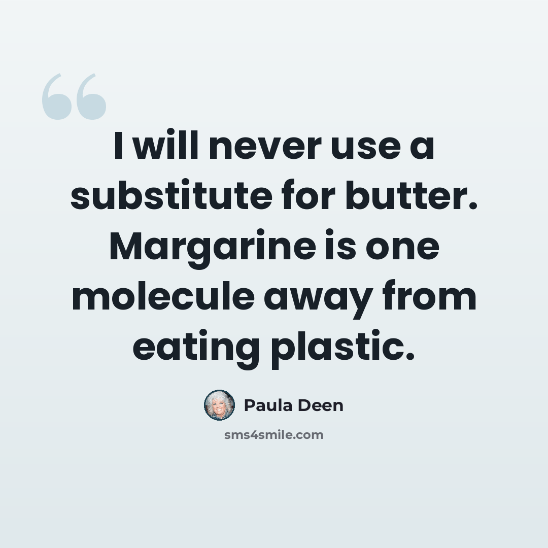 “I will never use a substitute for butter. Margarine is one molecule away from eating plastic.” quote by Paula Deen