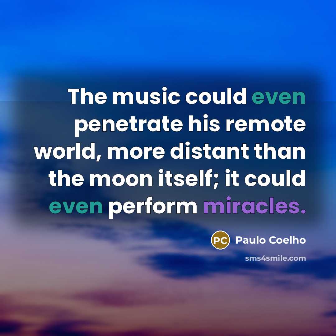 “The music could even penetrate his remote world, more distant than the moon itself; it could even perform miracles.” quote by Paulo Coelho