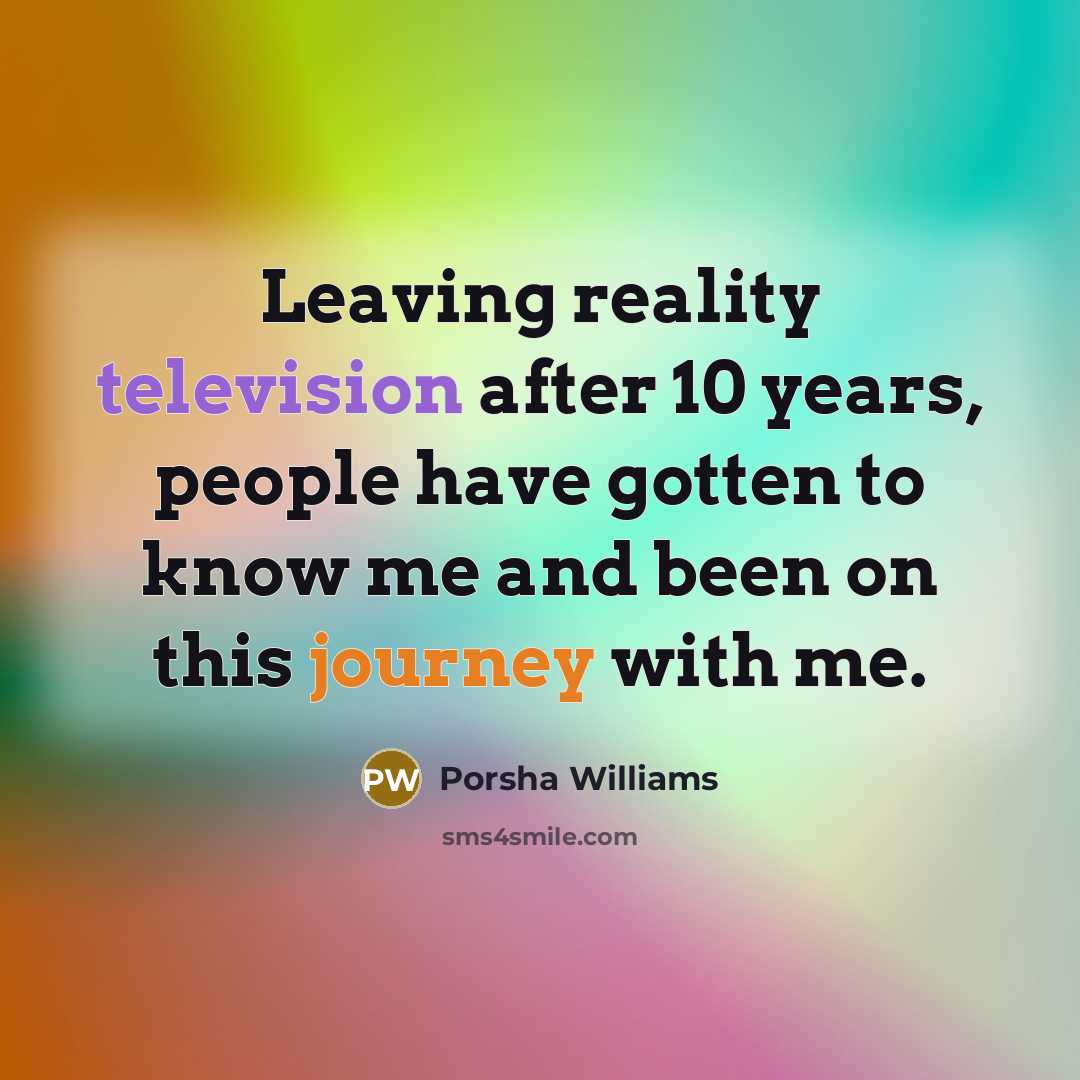 “Leaving reality television after 10 years, people have gotten to know me and been on this journey with me.” quote by Porsha Williams