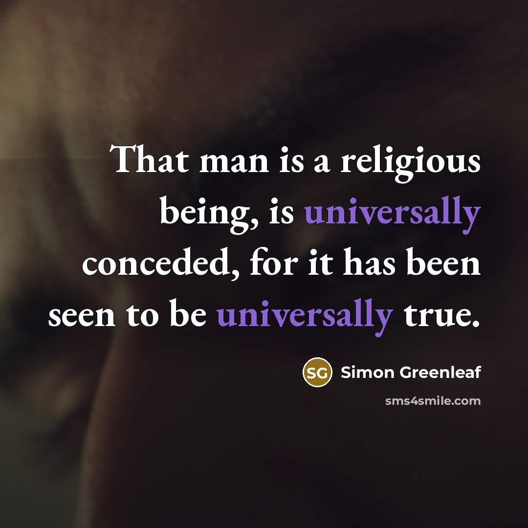 “That man is a religious being, is universally conceded, for it has been seen to be universally true.” quote by Simon Greenleaf