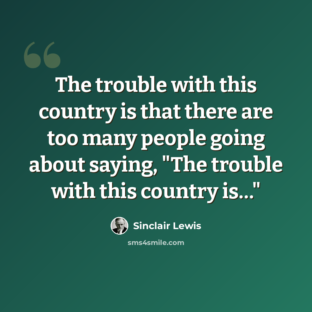 “The trouble with this country is that there are too many people going about saying, "The trouble with this country is…"” quote by Sinclair Lewis