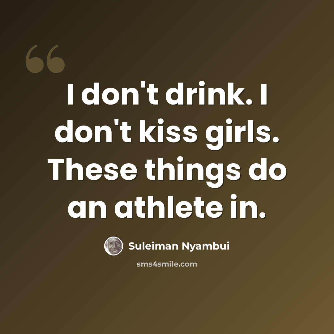 “I don't drink. I don't kiss girls. These things do an athlete in.” quote by Suleiman Nyambui
