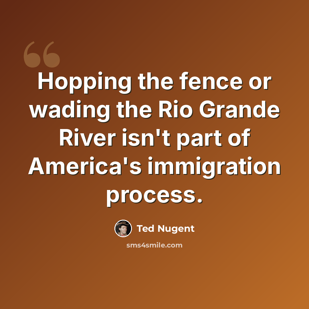 “Hopping the fence or wading the Rio Grande River isn't part of America's immigration process.” quote by Ted Nugent