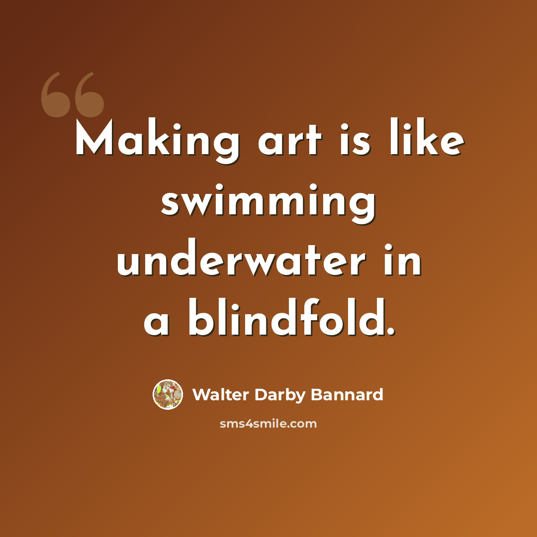 “Making art is like swimming underwater in a blindfold.” quote by Walter Darby Bannard