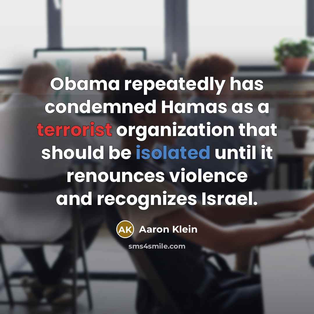 “Obama repeatedly has condemned Hamas as a terrorist organization that should be isolated until it renounces violence and recognizes Israel.” quote by Aaron Klein