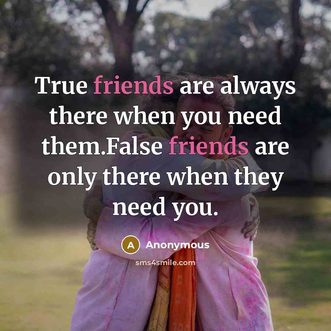 “True friends are always there when you need them.False friends are only there when they need you.” quote by Anonymous