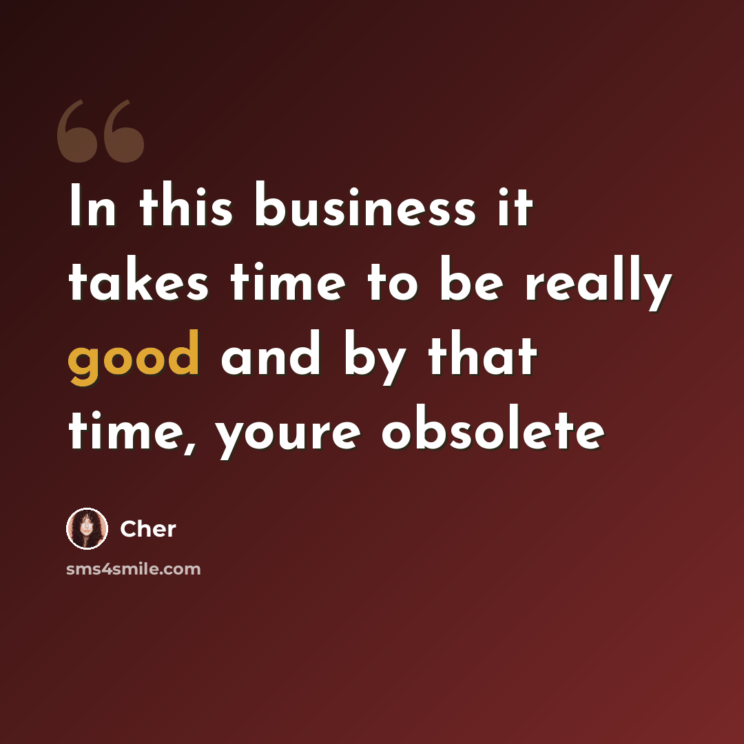 “In this business it takes time to be really good and by that time, youre obsolete” quote by Cher