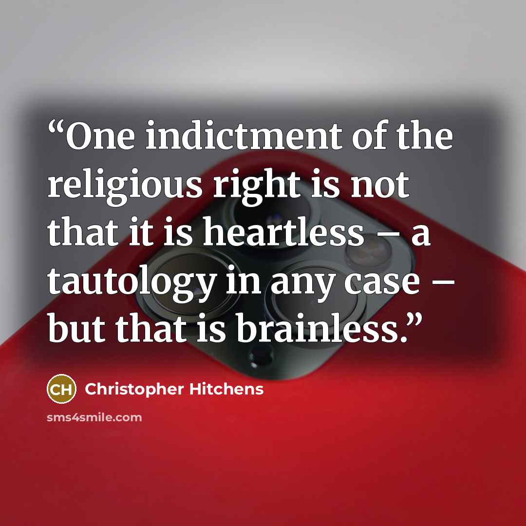 “One indictment of the religious right is not that it is heartless – a tautology in any case – but that is brainless.” quote by Christopher Hitchens