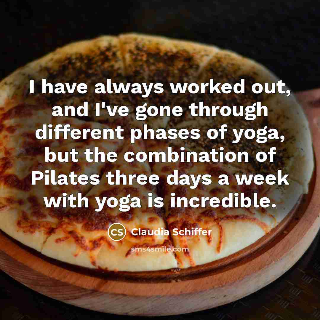 “I have always worked out, and I've gone through different phases of yoga, but the combination of Pilates three days a week with yoga is incredible.” quote by Claudia Schiffer