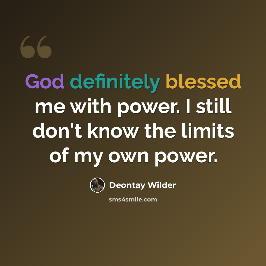 “God definitely blessed me with power. I still don't know the limits of my own power.” quote by Deontay Wilder