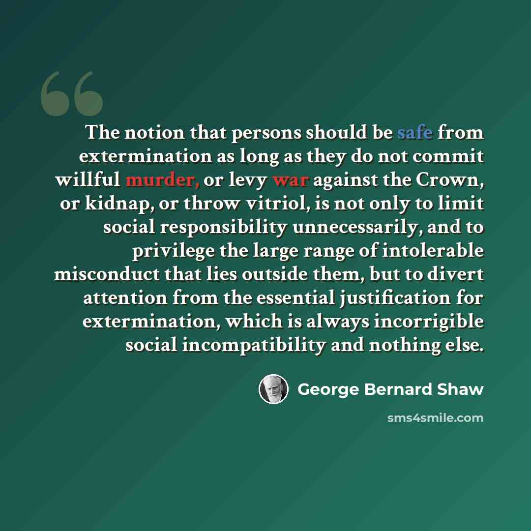 “The notion that persons should be safe from extermination as long as they do not commit willful murder, or levy war against the Crown, or kidnap, or throw vitriol, is not only to limit social responsibility unnecessarily, and to privilege the large range of intolerable misconduct that lies outside…” quote by George Bernard Shaw
