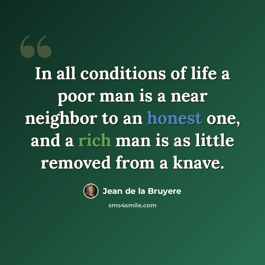 “In all conditions of life a poor man is a near neighbor to an honest one, and a rich man is as little removed from a knave.” quote by Jean de la Bruyere