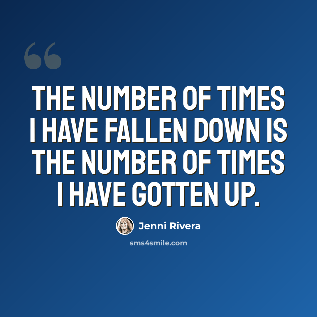 “The number of times I have fallen down is the number of times I have gotten up.” quote by Jenni Rivera