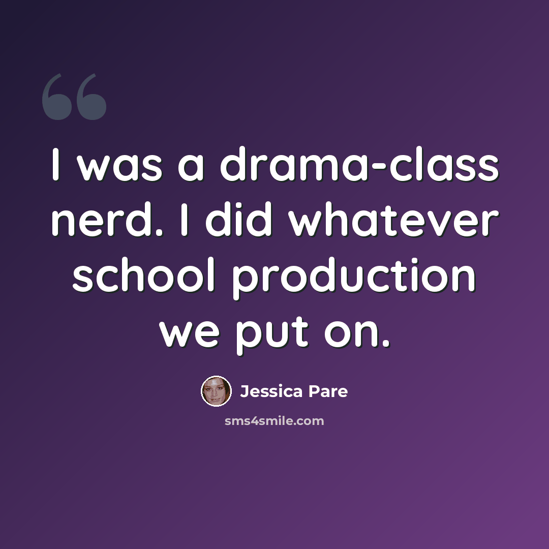 “I was a drama-class nerd. I did whatever school production we put on.” quote by Jessica Pare