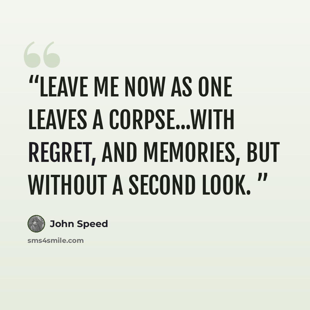 “Leave me now as one leaves a corpse...with regret, and memories, but without a second look.” quote by John Speed