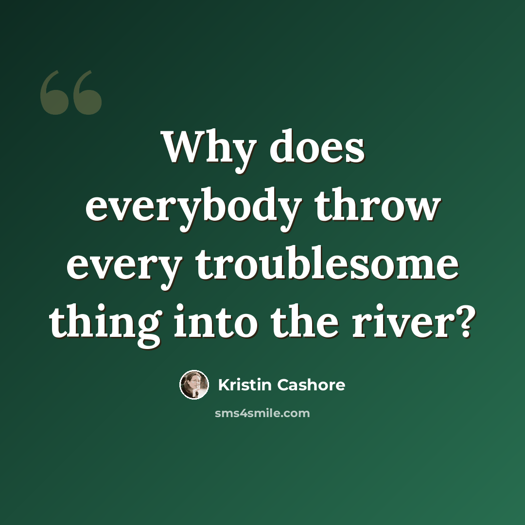 “Why does everybody throw every troublesome thing into the river?” quote by Kristin Cashore