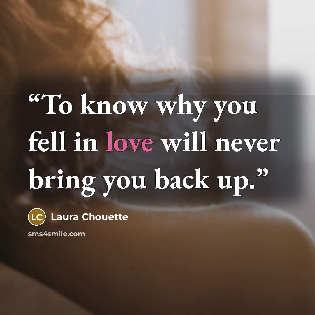 “To know why you fell in love will never bring you back up.” quote by Laura Chouette