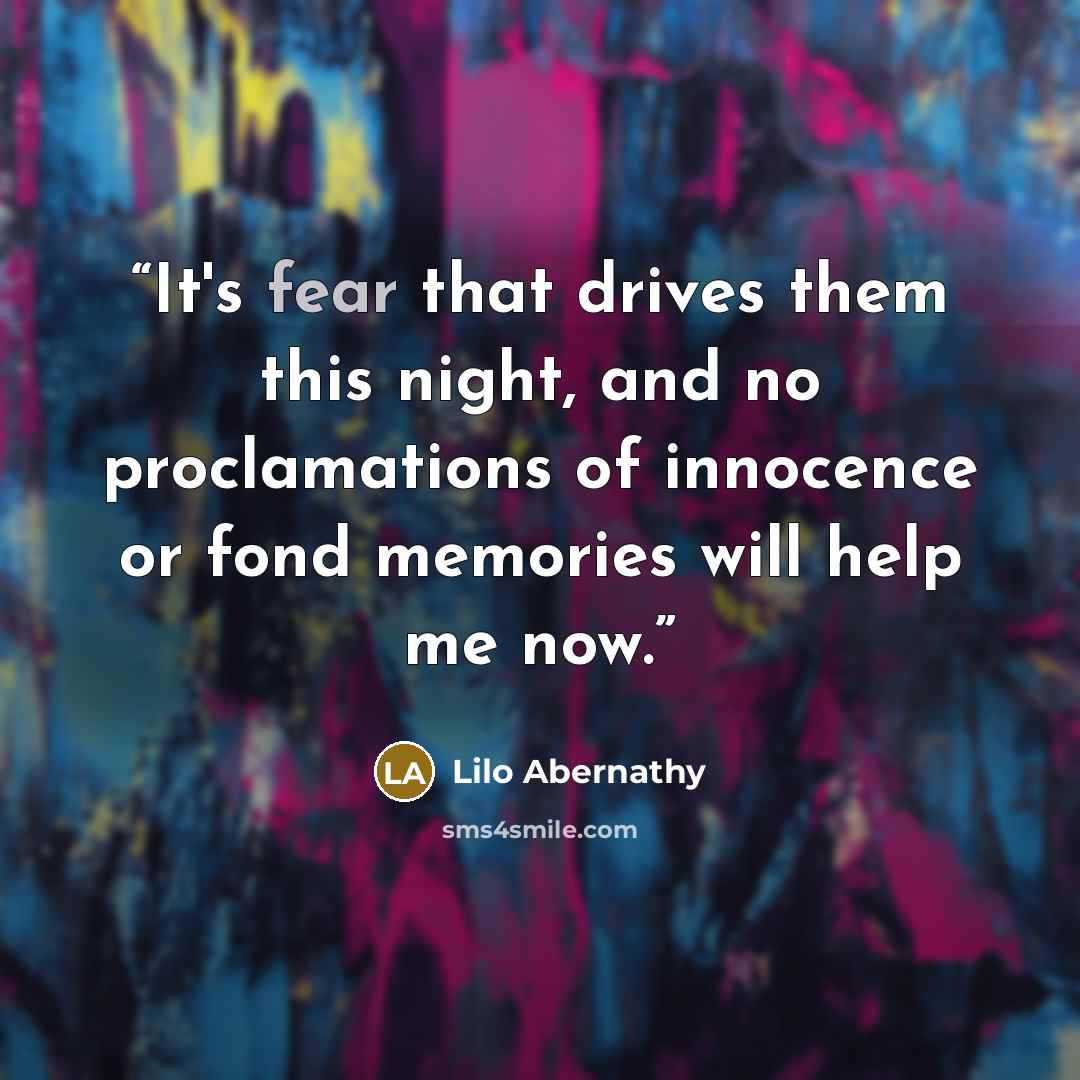 “It's fear that drives them this night, and no proclamations of innocence or fond memories will help me now.” quote by Lilo Abernathy