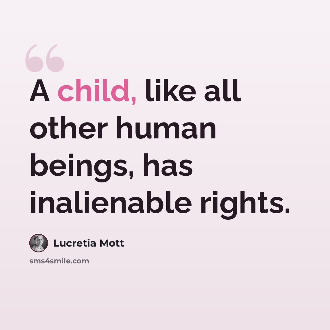 “A child, like all other human beings, has inalienable rights.” quote by Lucretia Mott
