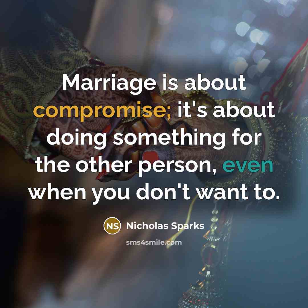 “Marriage is about compromise; it's about doing something for the other person, even when you don't want to.” quote by Nicholas Sparks