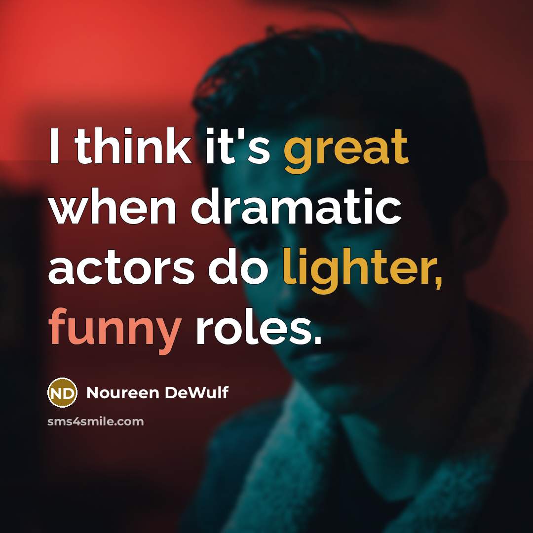 “I think it's great when dramatic actors do lighter, funny roles.” quote by Noureen DeWulf