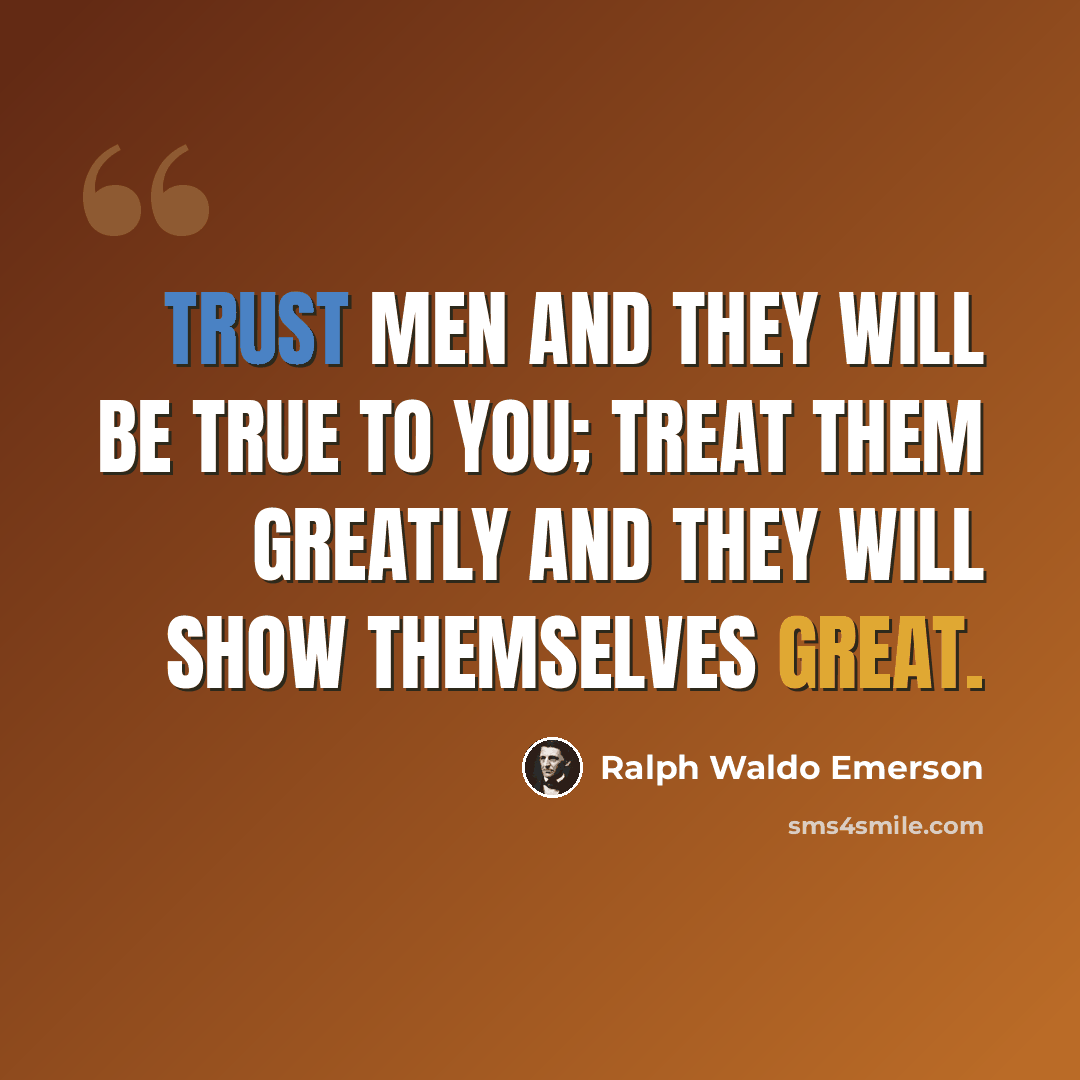 “Trust men and they will be true to you; treat them greatly and they will show themselves great.” quote by Ralph Waldo Emerson
