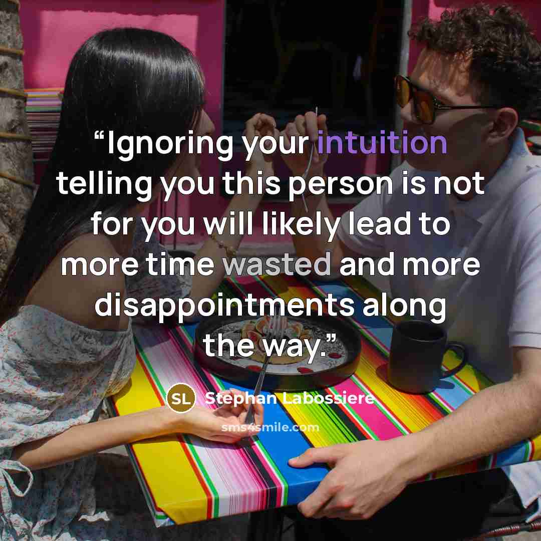 “Ignoring your intuition telling you this person is not for you will likely lead to more time wasted and more disappointments along the way.” quote by Stephan Labossiere