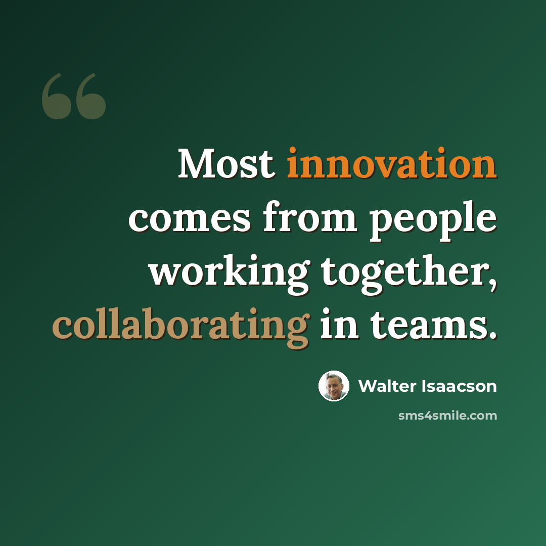 “Most innovation comes from people working together, collaborating in teams.” quote by Walter Isaacson