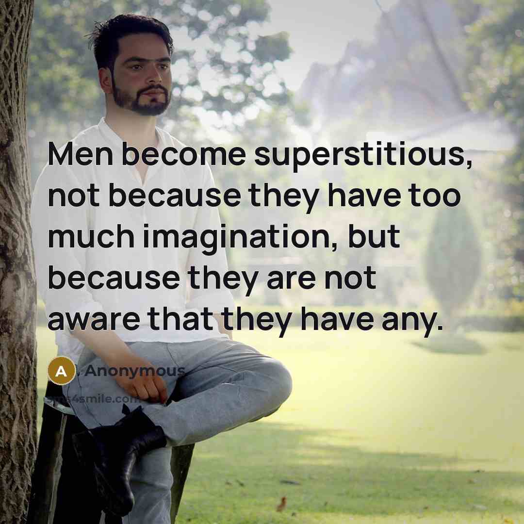 “Men become superstitious, not because they have too much imagination, but because they are not aware that they have any.” quote by Anonymous