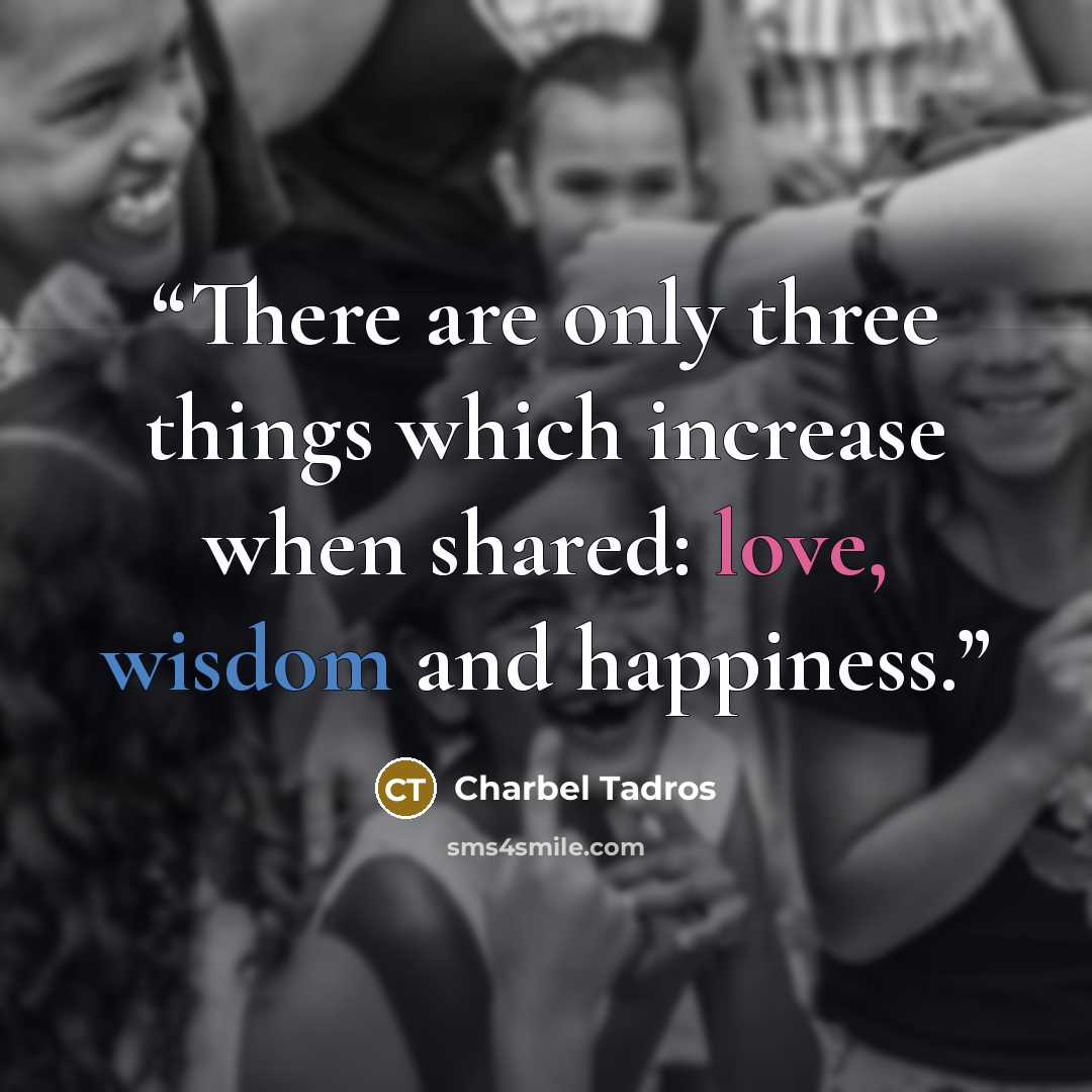 “There are only three things which increase when shared: love, wisdom and happiness.” quote by Charbel Tadros