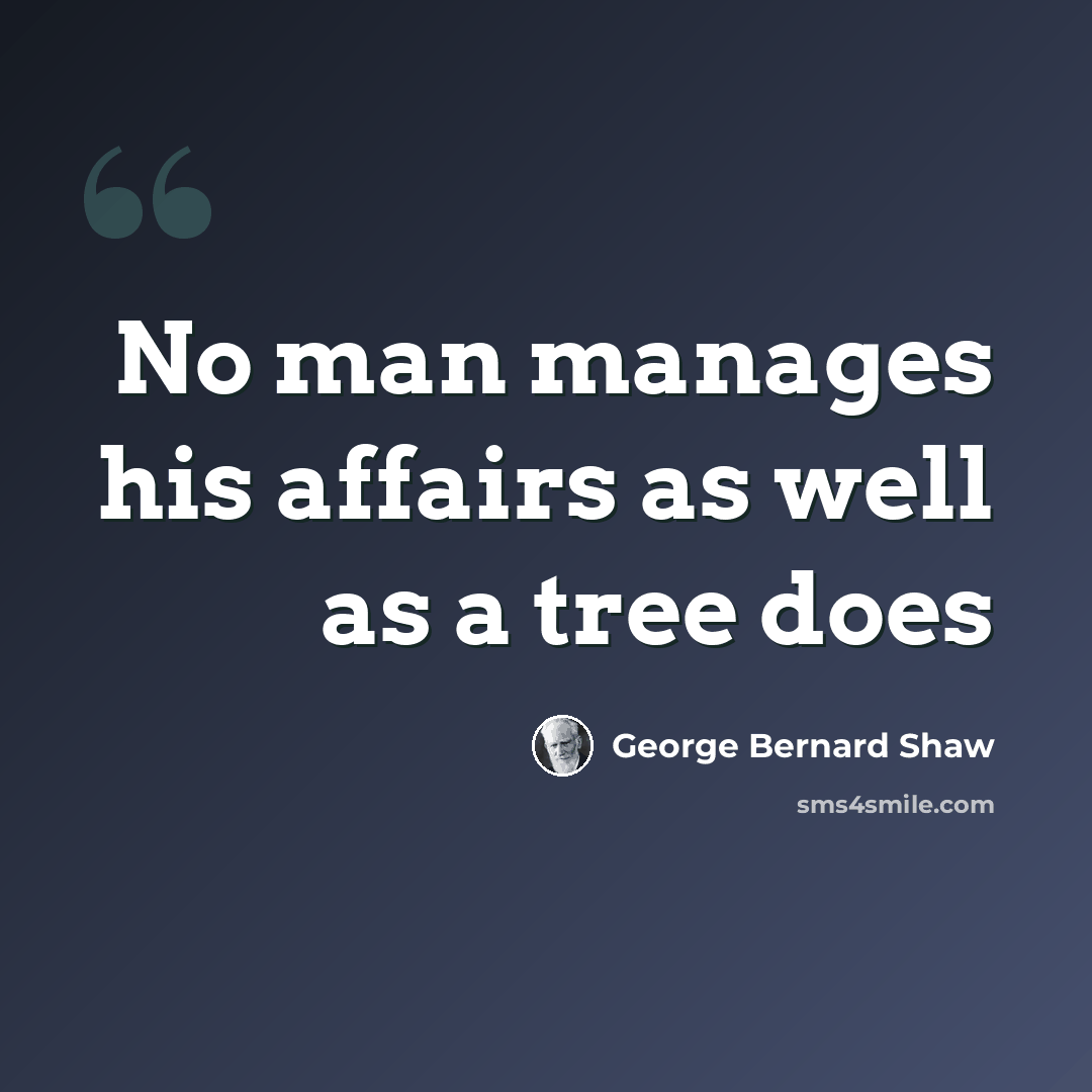 “No man manages his affairs as well as a tree does” quote by George Bernard Shaw