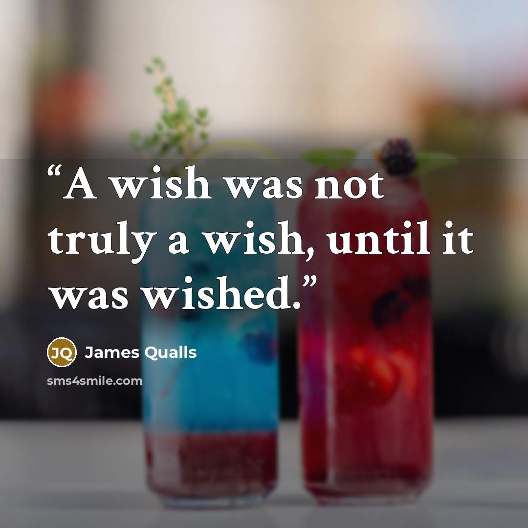 “A wish was not truly a wish, until it was wished.” quote by James Qualls