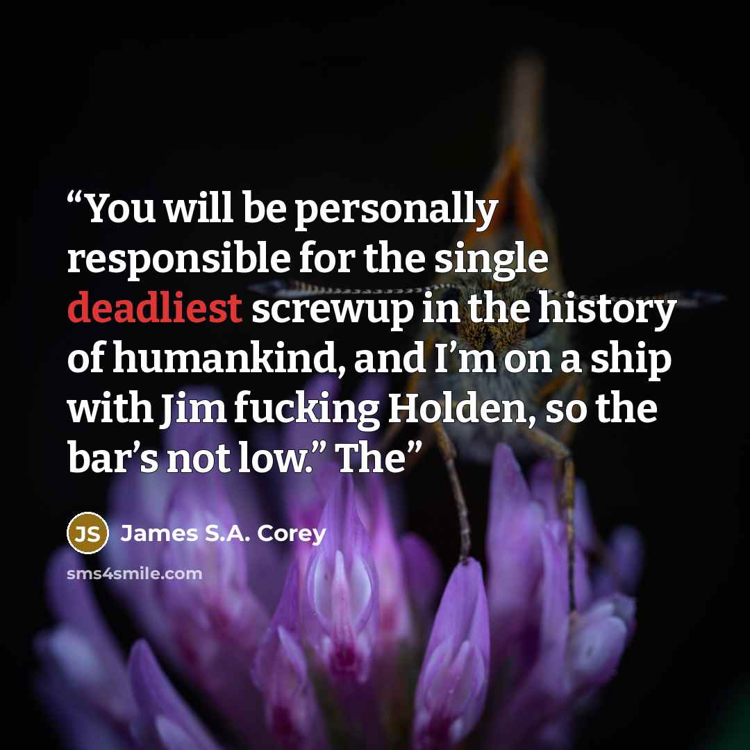 “You will be personally responsible for the single deadliest screwup in the history of humankind, and I’m on a ship with Jim fucking Holden, so the bar’s not low.” The” quote by James S.A. Corey