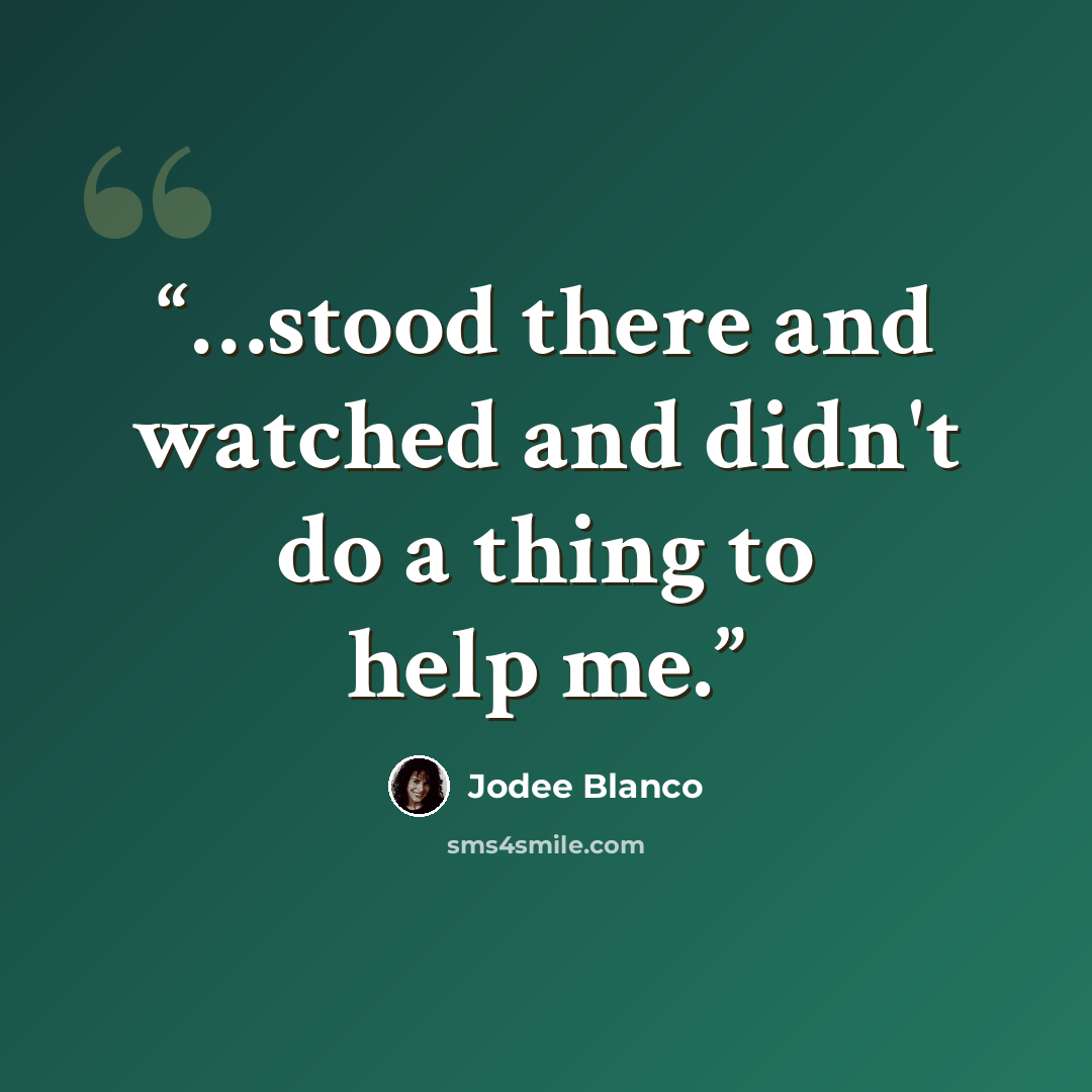 “…stood there and watched and didn't do a thing to help me.” quote by Jodee Blanco