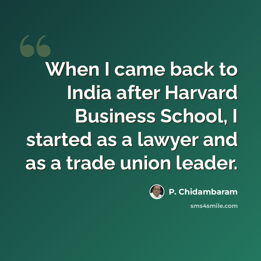 “When I came back to India after Harvard Business School, I started as a lawyer and as a trade union leader.” quote by P. Chidambaram