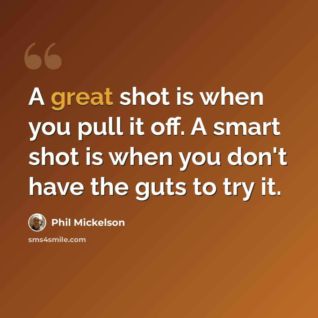 “A great shot is when you pull it off. A smart shot is when you don't have the guts to try it.” quote by Phil Mickelson