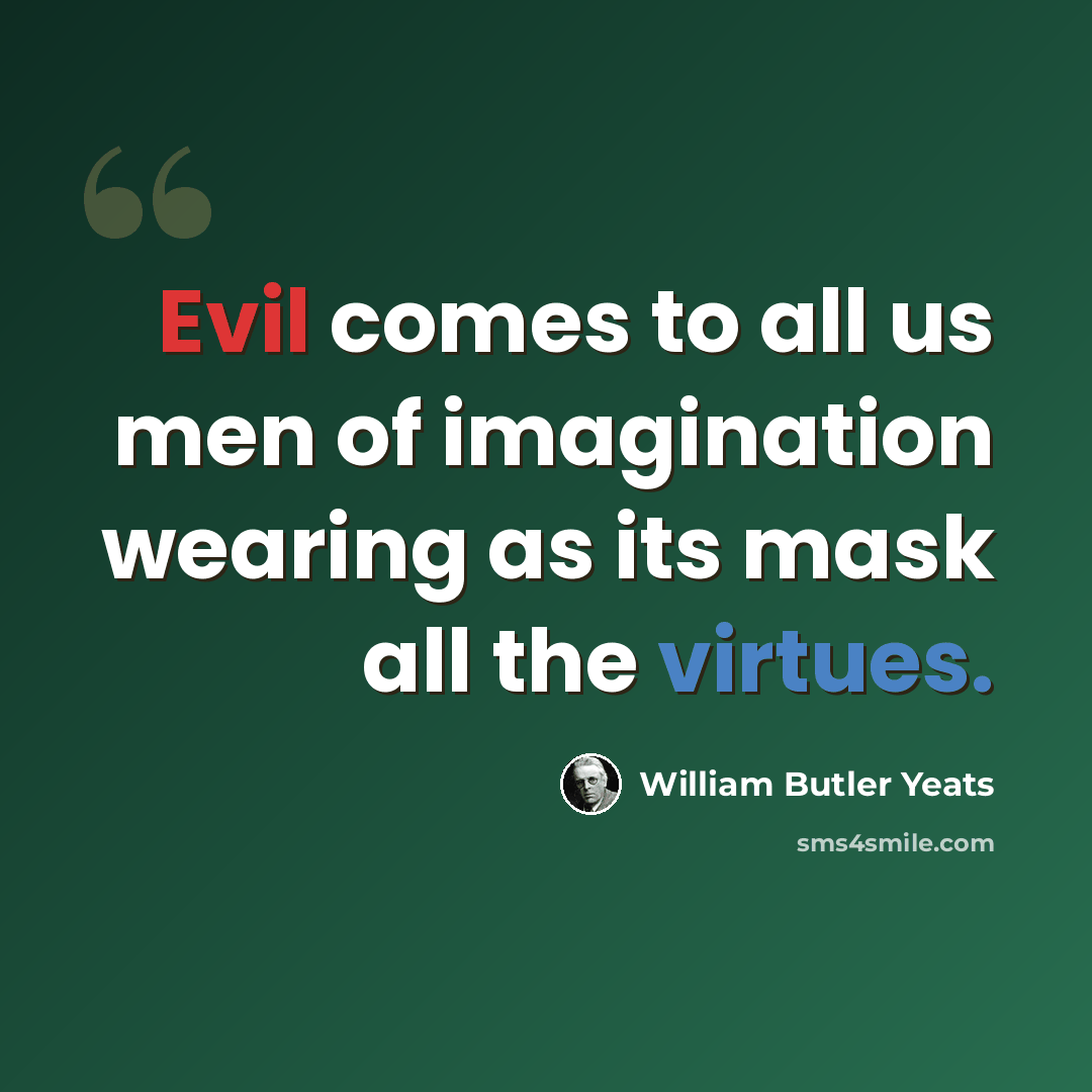 “Evil comes to all us men of imagination wearing as its mask all the virtues.” quote by William Butler Yeats