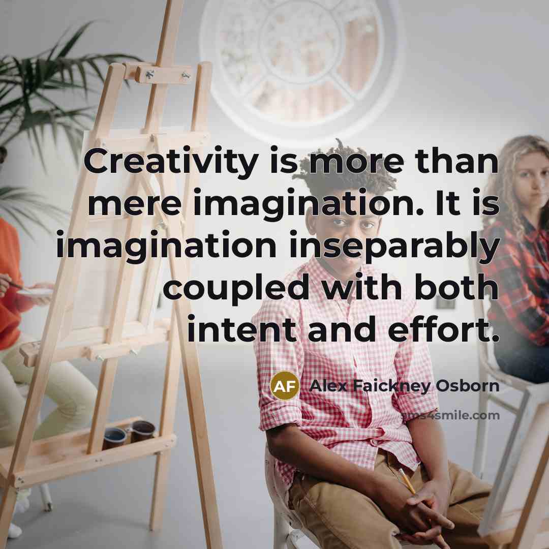“Creativity is more than mere imagination. It is imagination inseparably coupled with both intent and effort.” quote by Alex Faickney Osborn