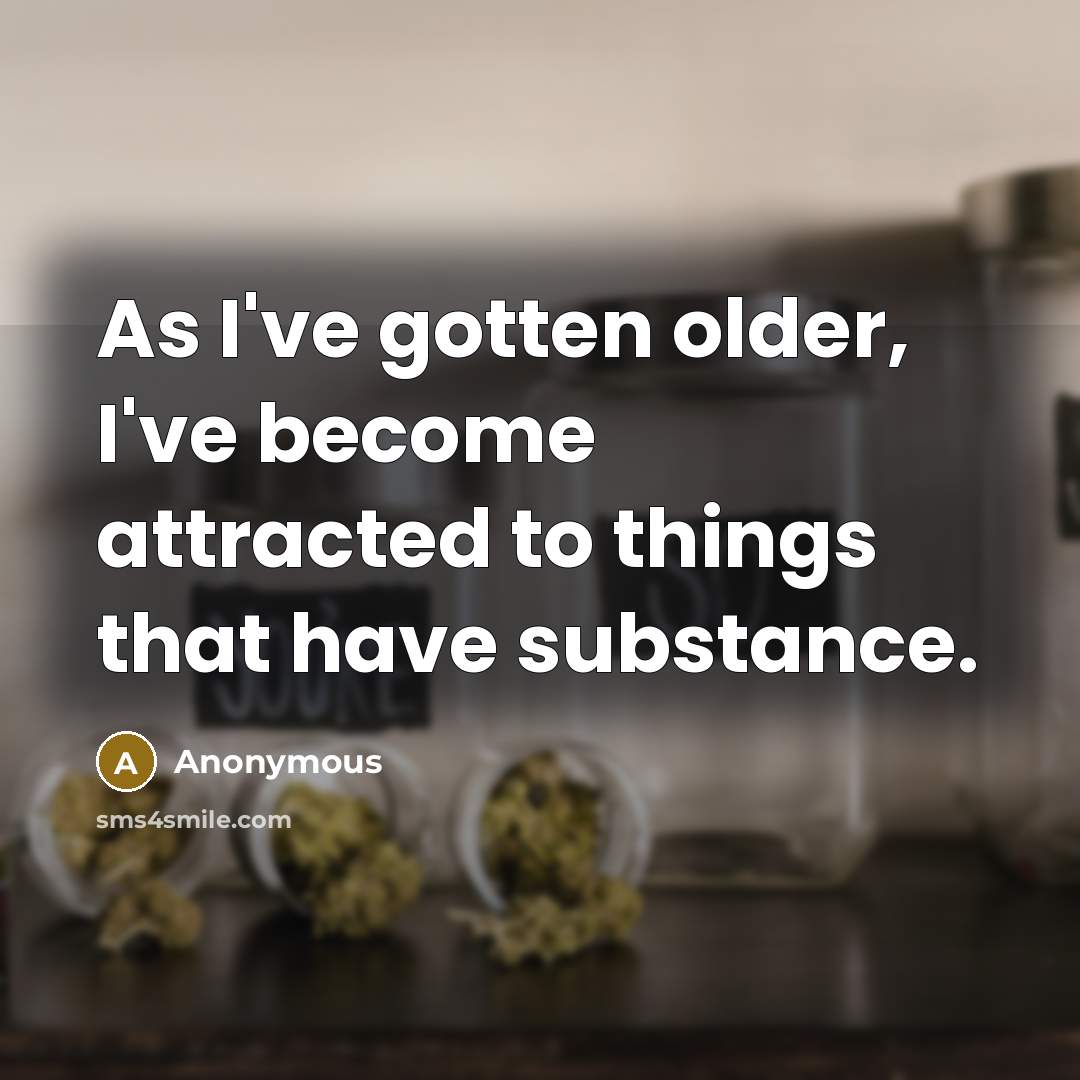 “As I've gotten older, I've become attracted to things that have substance.” quote by Anonymous