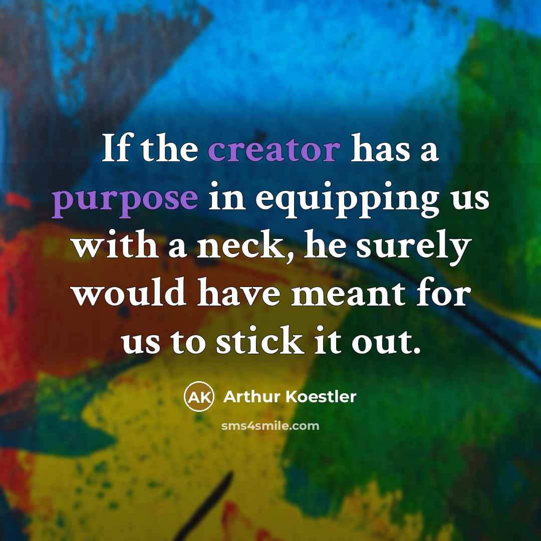 “If the creator has a purpose in equipping us with a neck, he surely would have meant for us to stick it out.” quote by Arthur Koestler