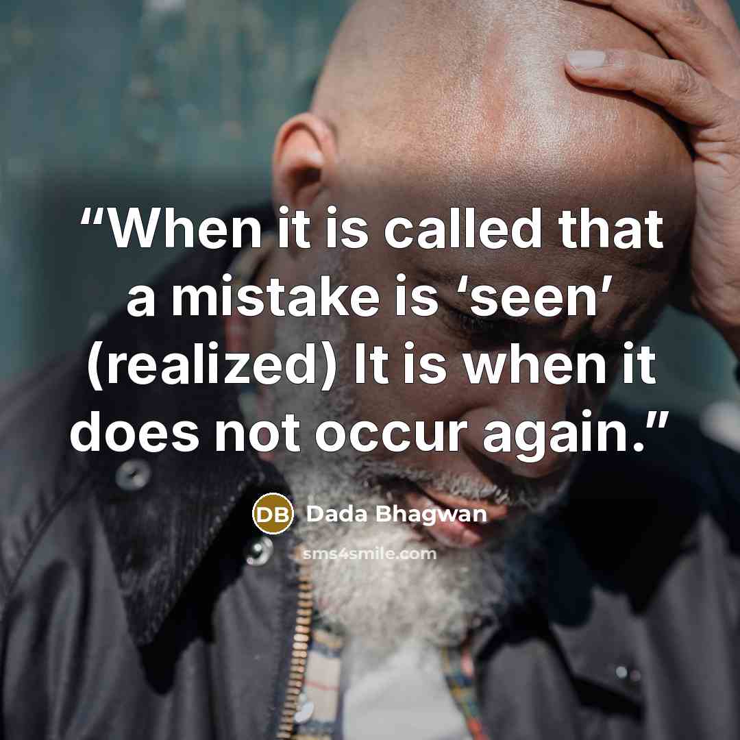 “When it is called that a mistake is ‘seen’ (realized) It is when it does not occur again.” quote by Dada Bhagwan