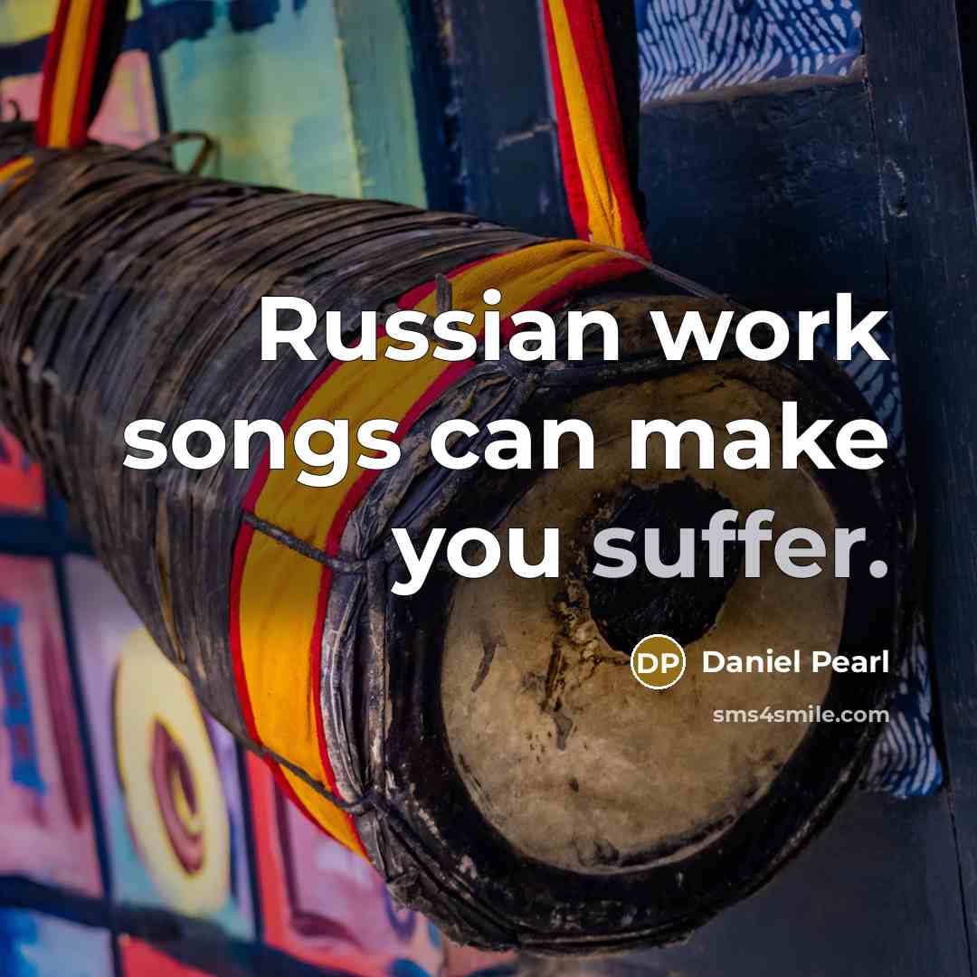 “Russian work songs can make you suffer.” quote by Daniel Pearl
