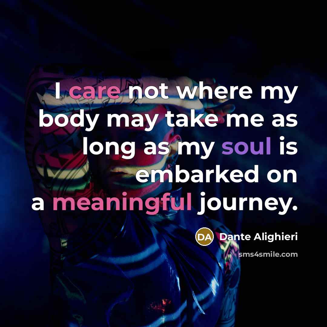“I care not where my body may take me as long as my soul is embarked on a meaningful journey.” quote by Dante Alighieri