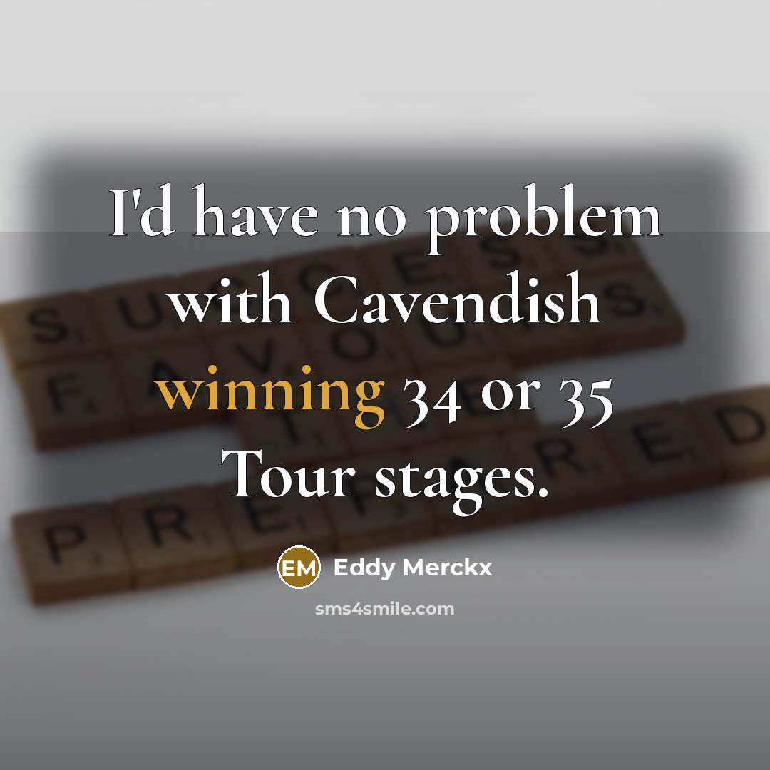 “I'd have no problem with Cavendish winning 34 or 35 Tour stages.” quote by Eddy Merckx