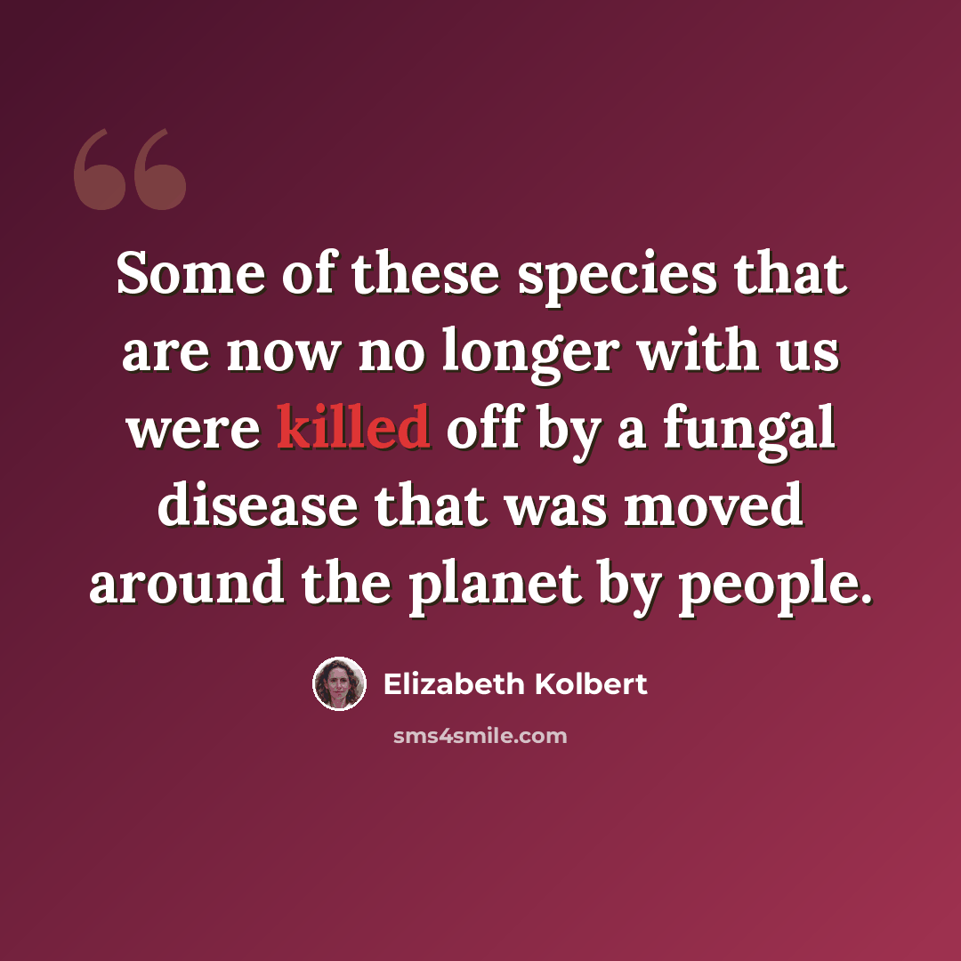 “Some of these species that are now no longer with us were killed off by a fungal disease that was moved around the planet by people.” quote by Elizabeth Kolbert