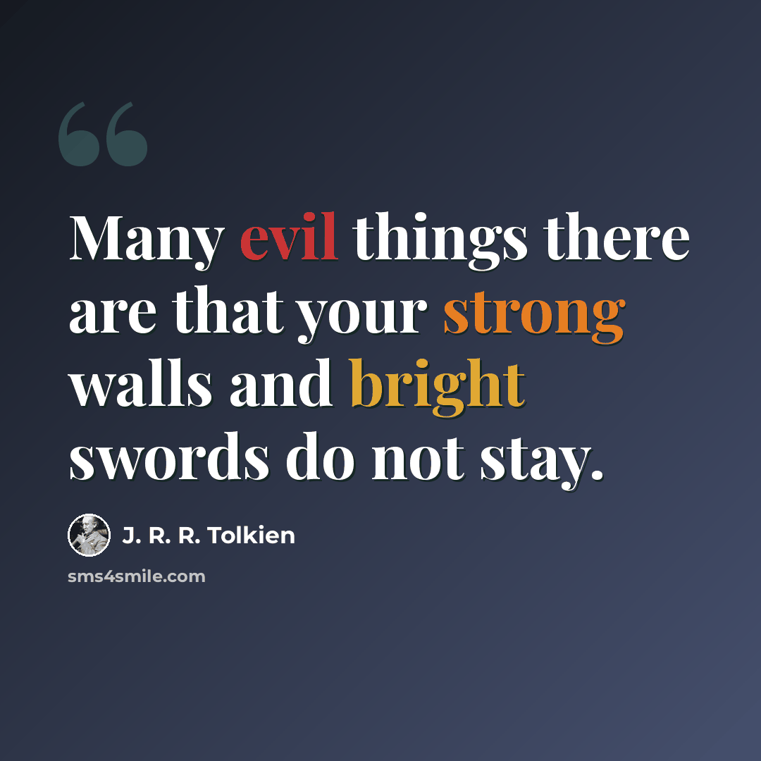 “Many evil things there are that your strong walls and bright swords do not stay.” quote by J. R. R. Tolkien