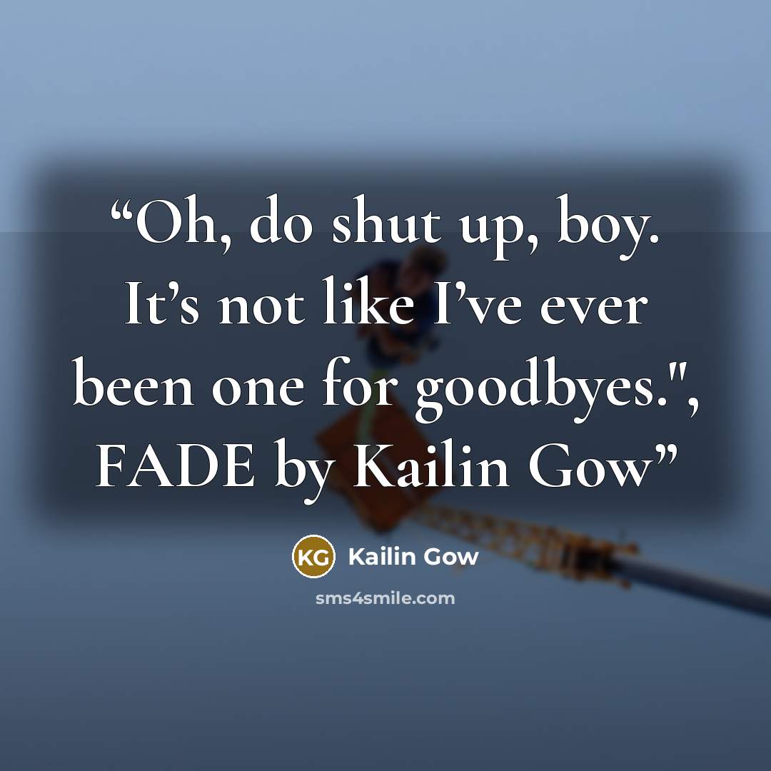 “Oh, do shut up, boy. It’s not like I’ve ever been one for goodbyes.", FADE by Kailin Gow” quote by Kailin Gow